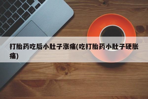网上米索前列醇在线下单打胎药吃后小肚子涨痛(吃打胎药小肚子硬胀痛)
