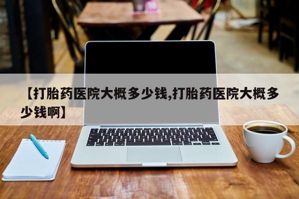 网上米索前列醇在线下单【打胎药医院大概多少钱,打胎药医院大概多少钱啊】