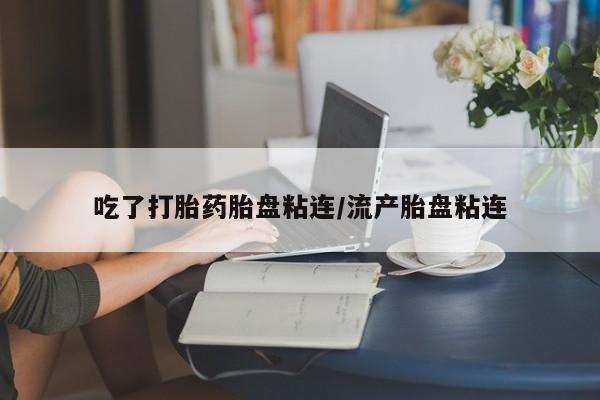 网上米索前列醇在线下单吃了打胎药胎盘粘连/流产胎盘粘连