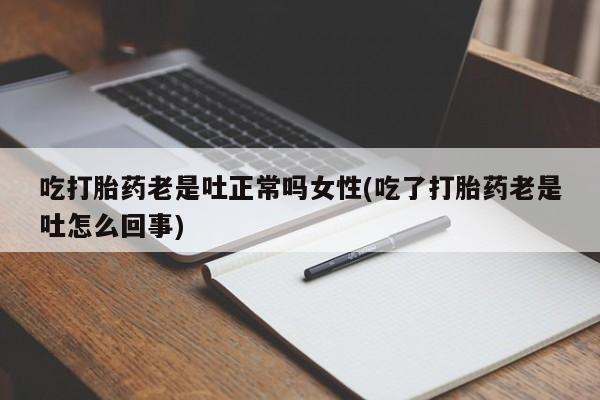 网上米索前列醇在线下单吃打胎药老是吐正常吗女性(吃了打胎药老是吐怎么回事)