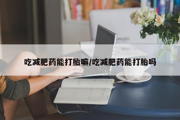 网上米索前列醇在线下单吃减肥药能打胎嘛/吃减肥药能打胎吗