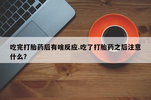 网上米索前列醇在线下单吃完打胎药后有啥反应.吃了打胎药之后注意什么？