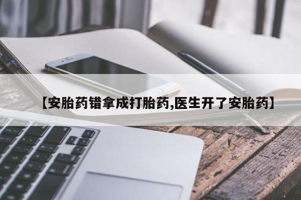 网上米索前列醇在线下单【安胎药错拿成打胎药,医生开了安胎药】