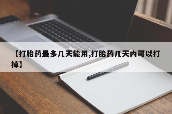 网上米索前列醇在线下单【打胎药最多几天能用,打胎药几天内可以打掉】