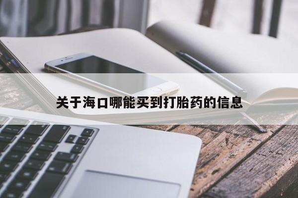 网上米索前列醇在线下单关于海口哪能买到打胎药的信息
