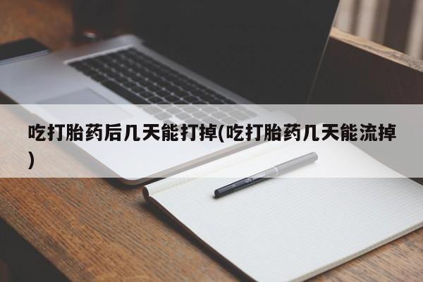 网上米索前列醇在线下单吃打胎药后几天能打掉(吃打胎药几天能流掉)