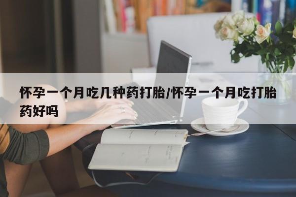 网上米索前列醇在线下单怀孕一个月吃几种药打胎/怀孕一个月吃打胎药好吗