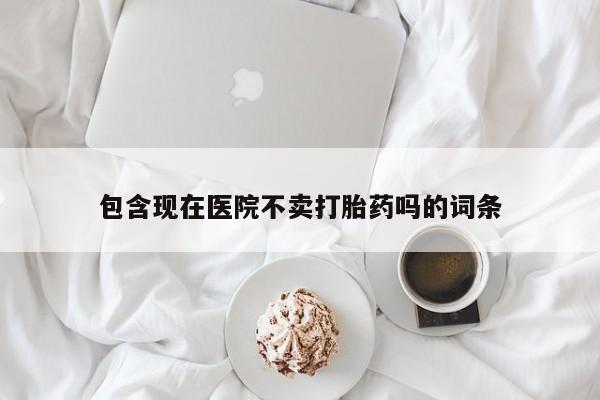 网上米索前列醇在线下单包含现在医院不卖打胎药吗的词条
