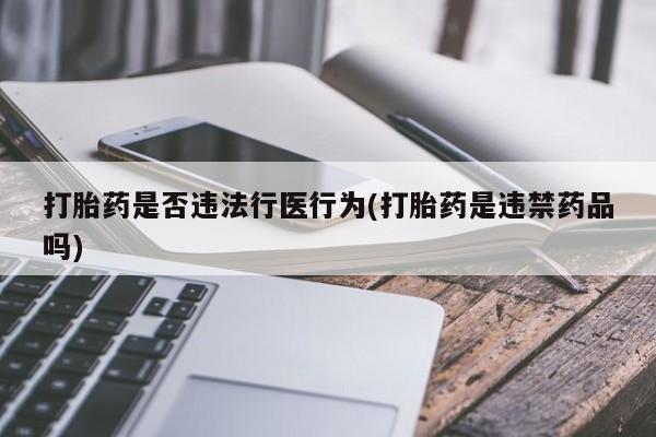 网上米索前列醇在线下单打胎药是否违法行医行为(打胎药是违禁药品吗)