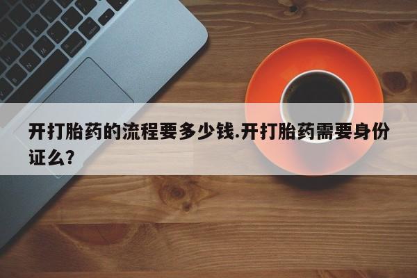 网上米索前列醇在线下单开打胎药的流程要多少钱.开打胎药需要身份证么？