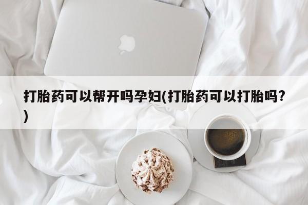 网上米索前列醇在线下单打胎药可以帮开吗孕妇(打胎药可以打胎吗?)