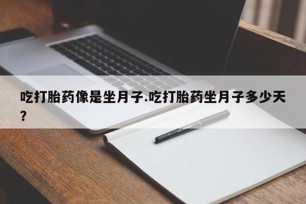 网上米索前列醇在线下单吃打胎药像是坐月子.吃打胎药坐月子多少天？