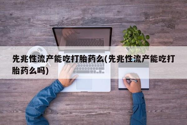 网上米索前列醇在线下单先兆性流产能吃打胎药么(先兆性流产能吃打胎药么吗)