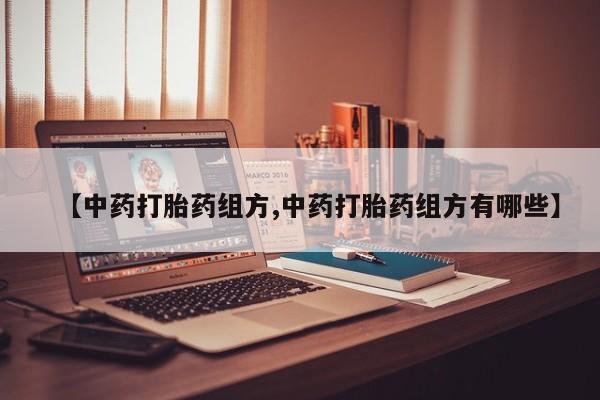网上米索前列醇在线下单【中药打胎药组方,中药打胎药组方有哪些】