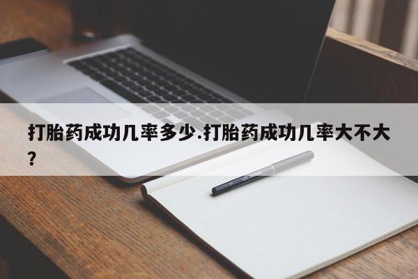 网上米索前列醇在线下单打胎药成功几率多少.打胎药成功几率大不大？