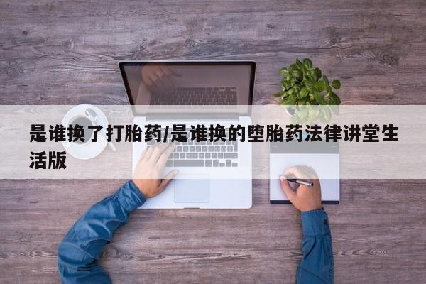 网上米索前列醇在线下单是谁换了打胎药/是谁换的堕胎药法律讲堂生活版