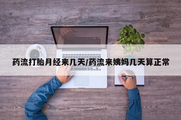 网上米索前列醇在线下单药流打胎月经来几天/药流来姨妈几天算正常