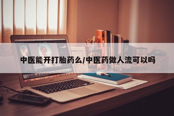 网上米索前列醇在线下单中医能开打胎药么/中医药做人流可以吗