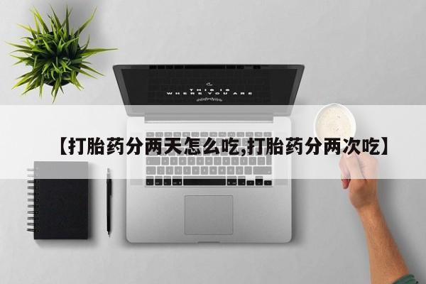 网上米索前列醇在线下单【打胎药分两天怎么吃,打胎药分两次吃】