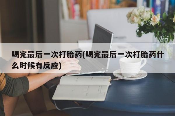 网上米索前列醇在线下单喝完最后一次打胎药(喝完最后一次打胎药什么时候有反应)