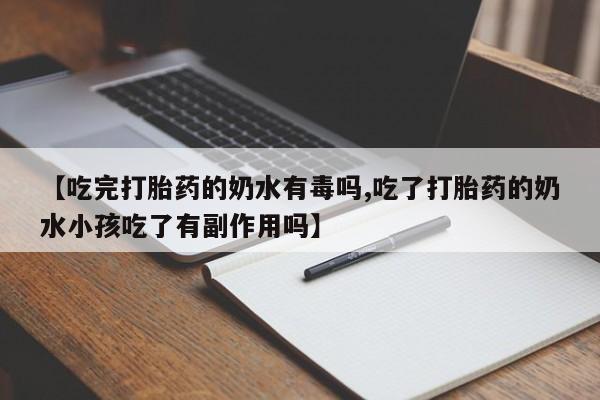网上米索前列醇在线下单【吃完打胎药的奶水有毒吗,吃了打胎药的奶水小孩吃了有副作用吗】