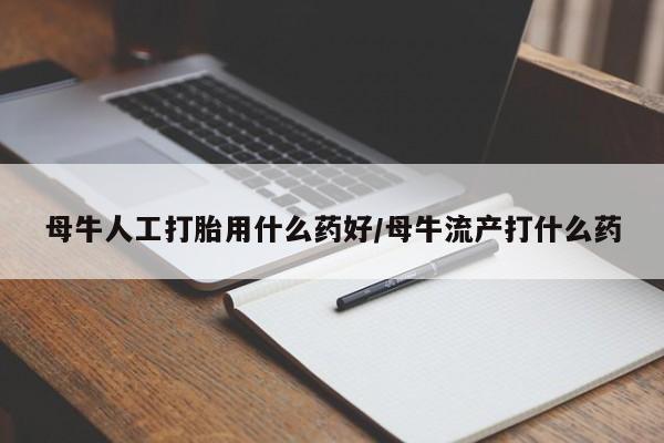 网上米索前列醇在线下单母牛人工打胎用什么药好/母牛流产打什么药