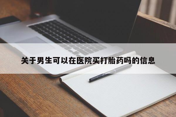 网上米索前列醇在线下单关于男生可以在医院买打胎药吗的信息