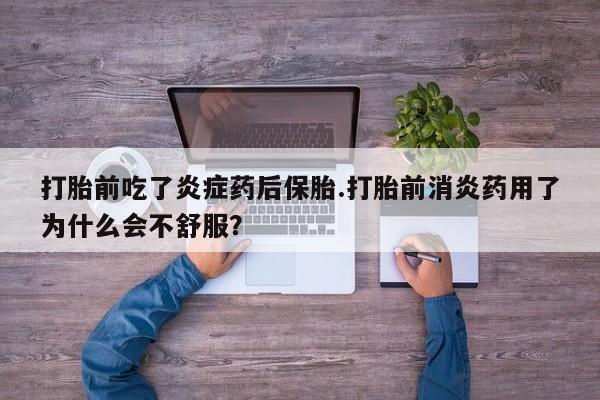 网上米索前列醇在线下单打胎前吃了炎症药后保胎.打胎前消炎药用了为什么会不舒服？