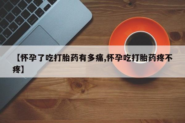 网上米索前列醇在线下单【怀孕了吃打胎药有多痛,怀孕吃打胎药疼不疼】