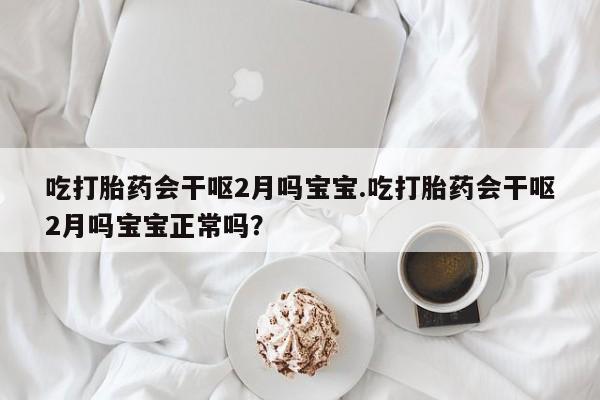 网上米索前列醇在线下单吃打胎药会干呕2月吗宝宝.吃打胎药会干呕2月吗宝宝正常吗？