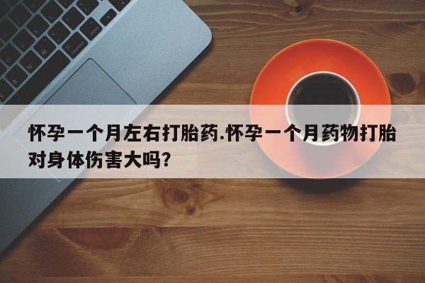 网上米索前列醇在线下单怀孕一个月左右打胎药.怀孕一个月药物打胎对身体伤害大吗？