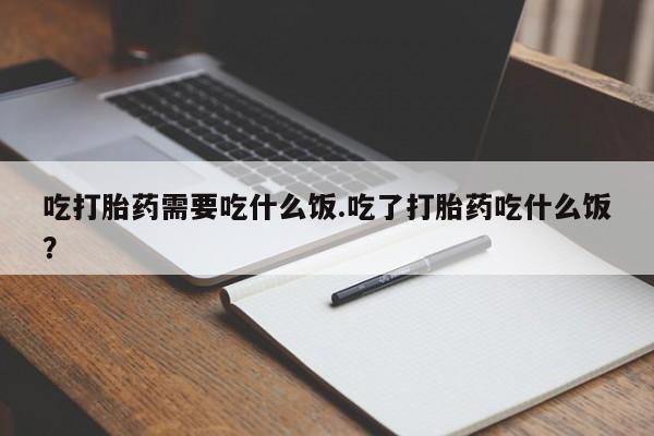 网上米索前列醇在线下单吃打胎药需要吃什么饭.吃了打胎药吃什么饭？