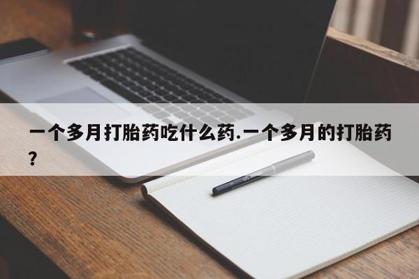 网上米索前列醇在线下单一个多月打胎药吃什么药.一个多月的打胎药？