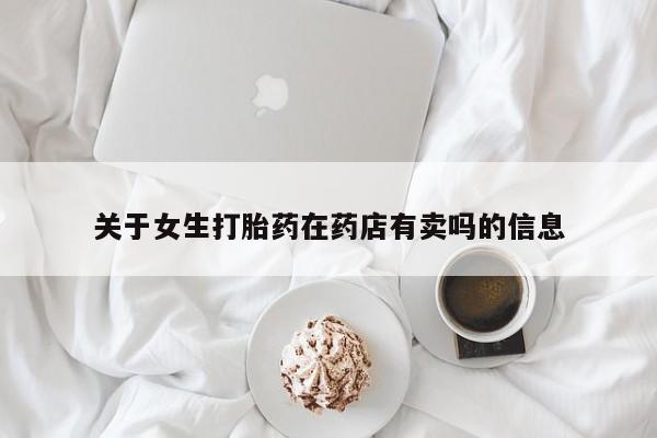 网上米索前列醇在线下单关于女生打胎药在药店有卖吗的信息