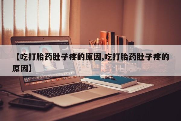 网上米索前列醇在线下单【吃打胎药肚子疼的原因,吃打胎药肚子疼的原因】