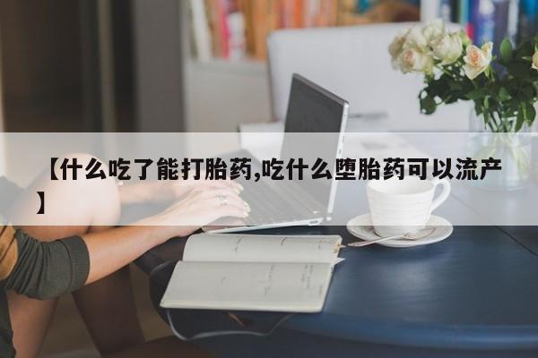 网上米索前列醇在线下单【什么吃了能打胎药,吃什么堕胎药可以流产】