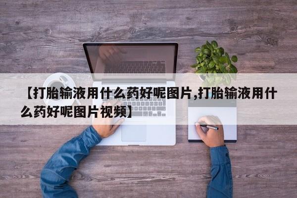 网上米索前列醇在线下单【打胎输液用什么药好呢图片,打胎输液用什么药好呢图片视频】