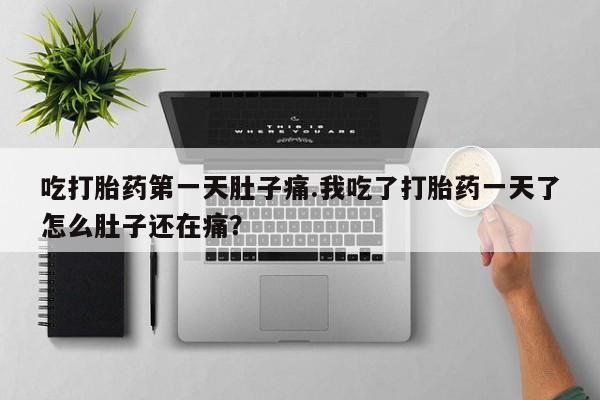 网上米索前列醇在线下单吃打胎药第一天肚子痛.我吃了打胎药一天了怎么肚子还在痛？